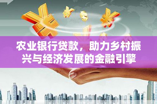 冬山农业银行贷款，助力乡村振兴与经济发展的金融引擎