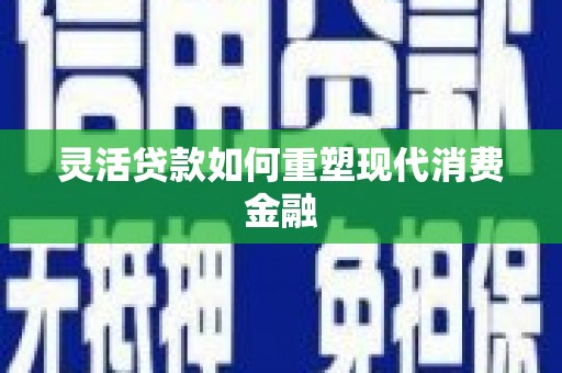 冬山灵活贷款如何重塑现代消费金融