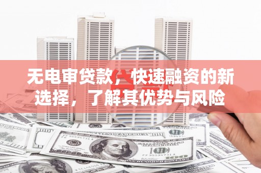 冬山无电审贷款，快速融资的新选择，了解其优势与风险
