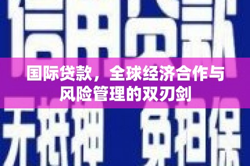 冬山国际贷款，全球经济合作与风险管理的双刃剑