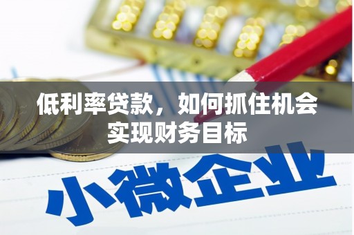 冬山低利率贷款，如何抓住机会实现财务目标