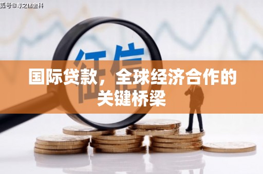 冬山国际贷款，全球经济合作的关键桥梁