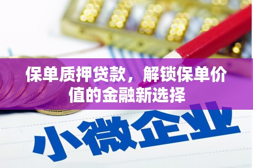 冬山保单质押贷款，解锁保单价值的金融新选择