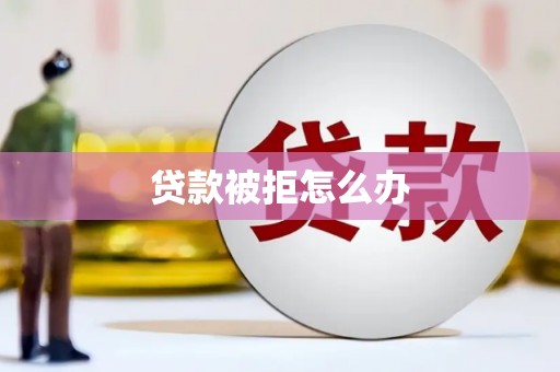 冬山贷款被拒怎么办