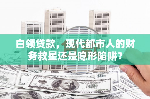 冬山白领贷款，现代都市人的财务救星还是隐形陷阱？