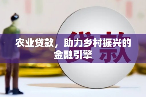冬山农业贷款，助力乡村振兴的金融引擎