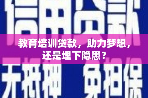 冬山教育培训贷款，助力梦想，还是埋下隐患？
