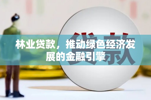 冬山林业贷款，推动绿色经济发展的金融引擎