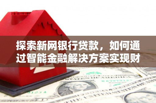 冬山探索新网银行贷款，如何通过智能金融解决方案实现财富增长