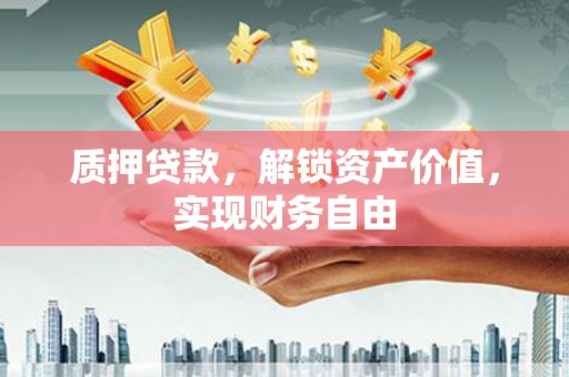 冬山质押贷款，解锁资产价值，实现财务自由