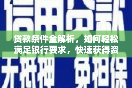 冬山贷款条件全解析，如何轻松满足银行要求，快速获得资金支持