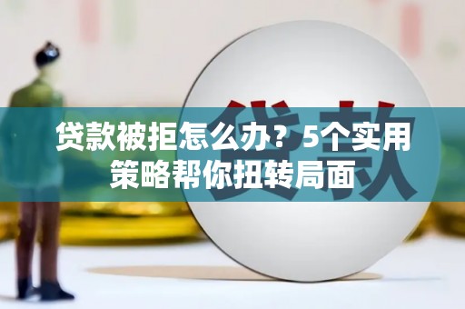 冬山贷款被拒怎么办？5个实用策略帮你扭转局面