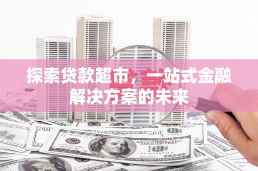 冬山探索贷款超市，一站式金融解决方案的未来