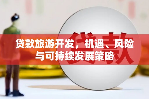 冬山贷款旅游开发，机遇、风险与可持续发展策略