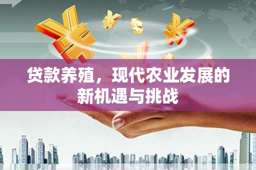 冬山贷款养殖，现代农业发展的新机遇与挑战