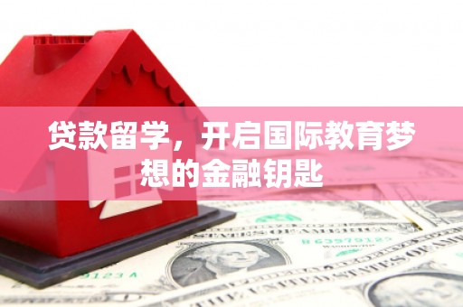 冬山贷款留学，开启国际教育梦想的金融钥匙
