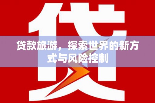 冬山贷款旅游，探索世界的新方式与风险控制