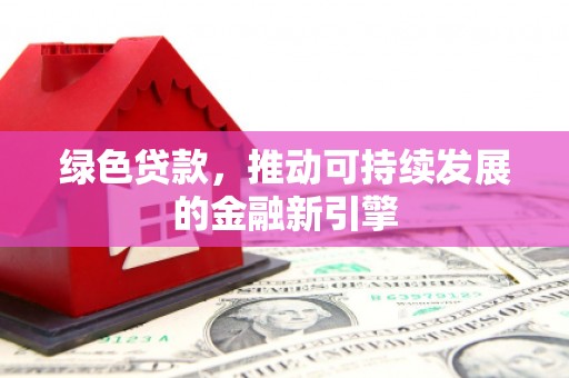 冬山绿色贷款，推动可持续发展的金融新引擎