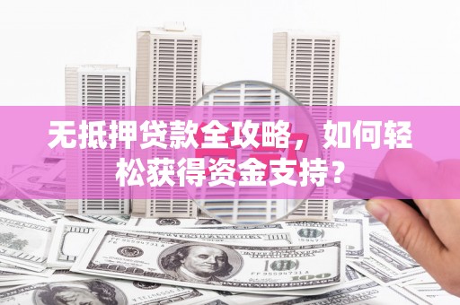 冬山无抵押贷款全攻略，如何轻松获得资金支持？