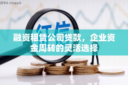 冬山融资租赁公司贷款，企业资金周转的灵活选择