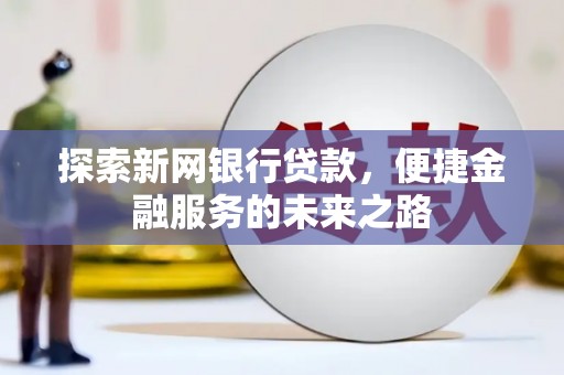 冬山探索新网银行贷款，便捷金融服务的未来之路