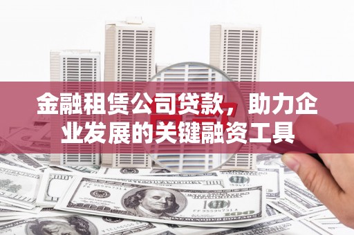 冬山金融租赁公司贷款，助力企业发展的关键融资工具
