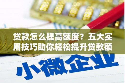 冬山贷款怎么提高额度？五大实用技巧助你轻松提升贷款额度