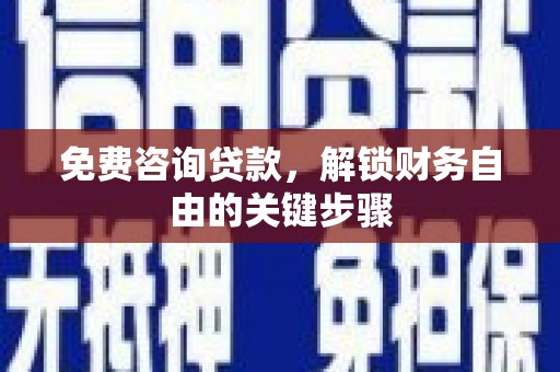 冬山免费咨询贷款，解锁财务自由的关键步骤