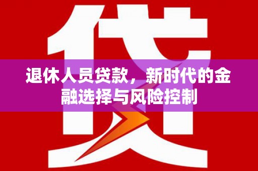 冬山退休人员贷款，新时代的金融选择与风险控制