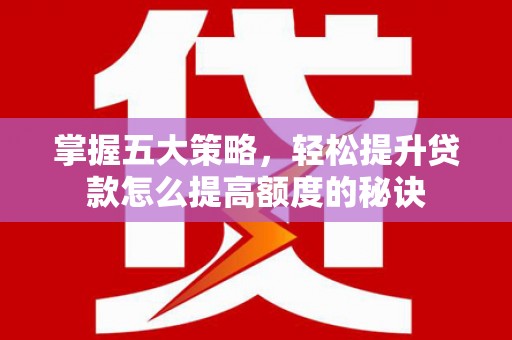 冬山掌握五大策略，轻松提升贷款怎么提高额度的秘诀