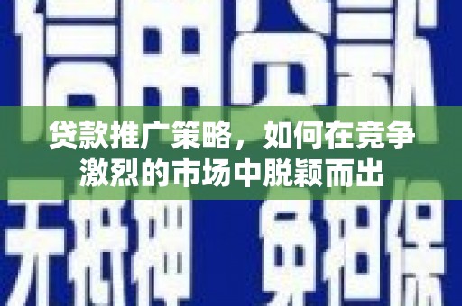 冬山贷款推广策略，如何在竞争激烈的市场中脱颖而出