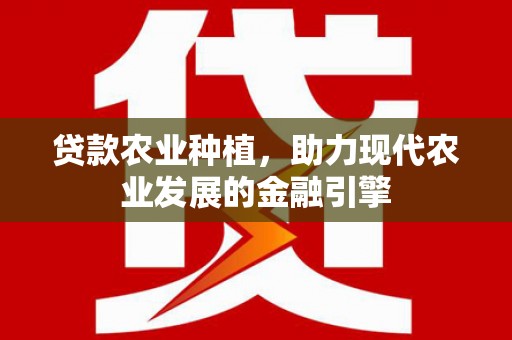 冬山贷款农业种植，助力现代农业发展的金融引擎