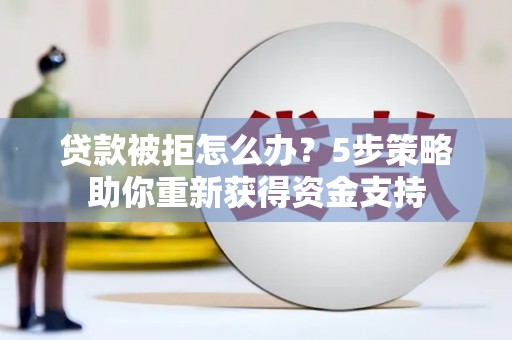 冬山贷款被拒怎么办？5步策略助你重新获得资金支持
