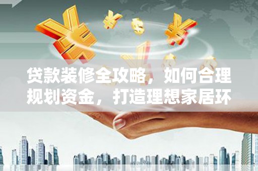 冬山贷款装修全攻略，如何合理规划资金，打造理想家居环境