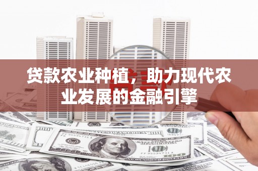 冬山贷款农业种植，助力现代农业发展的金融引擎