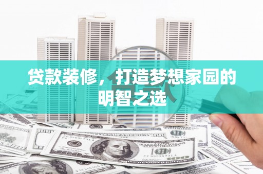 冬山贷款装修，打造梦想家园的明智之选