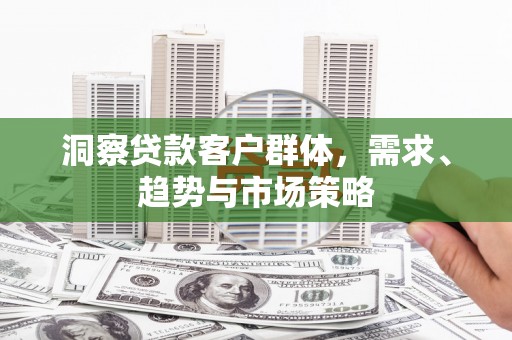 冬山洞察贷款客户群体，需求、趋势与市场策略