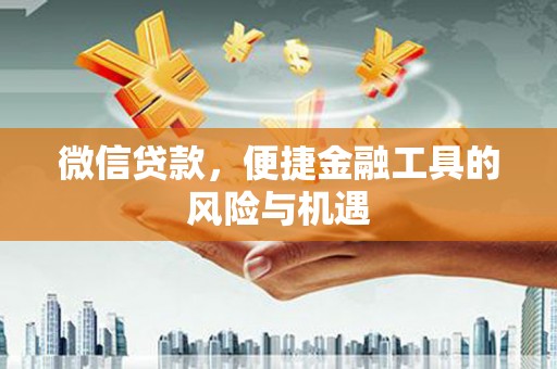 冬山微信贷款，便捷金融工具的风险与机遇