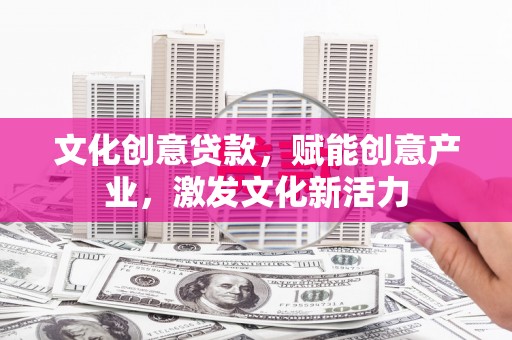 冬山文化创意贷款，赋能创意产业，激发文化新活力