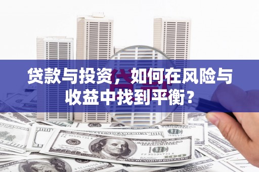 冬山贷款与投资，如何在风险与收益中找到平衡？