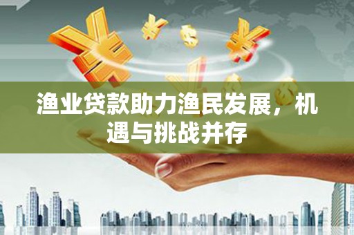 冬山渔业贷款助力渔民发展，机遇与挑战并存