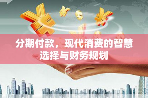 冬山分期付款，现代消费的智慧选择与财务规划