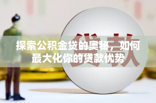 冬山探索公积金贷的奥秘，如何最大化你的贷款优势