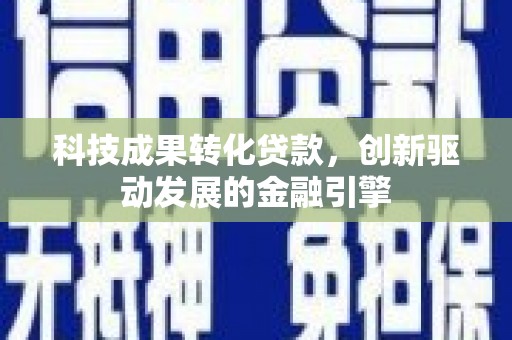 冬山科技成果转化贷款，创新驱动发展的金融引擎
