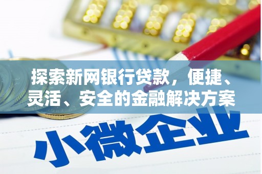 冬山探索新网银行贷款，便捷、灵活、安全的金融解决方案