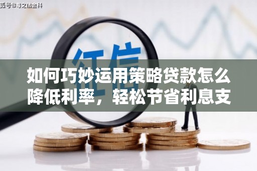 冬山如何巧妙运用策略贷款怎么降低利率，轻松节省利息支出