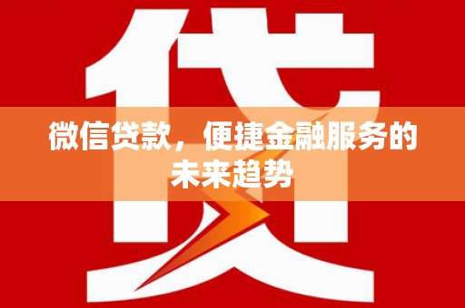 冬山微信贷款，便捷金融服务的未来趋势
