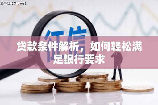 冬山贷款条件解析，如何轻松满足银行要求
