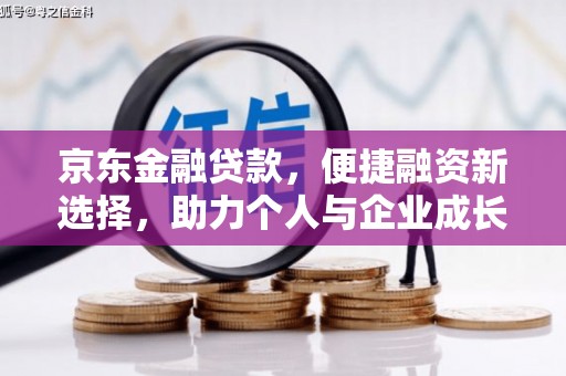 冬山京东金融贷款，便捷融资新选择，助力个人与企业成长