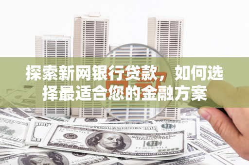 冬山探索新网银行贷款，如何选择最适合您的金融方案